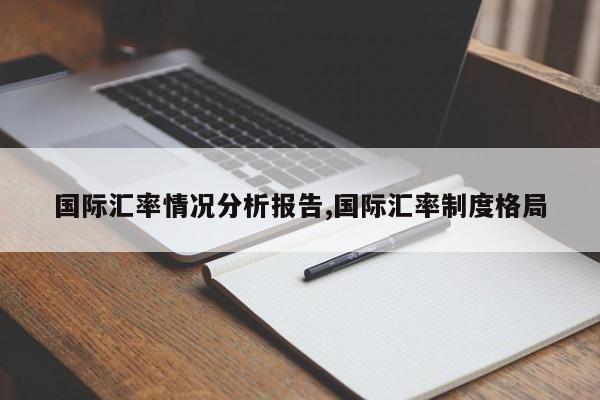 国际汇率情况分析报告,国际汇率制度格局