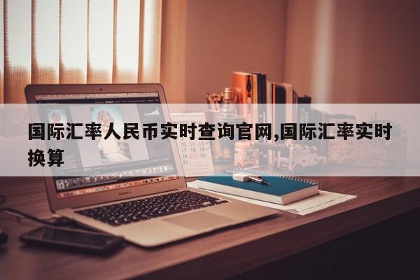 国际汇率人民币实时查询官网,国际汇率实时换算