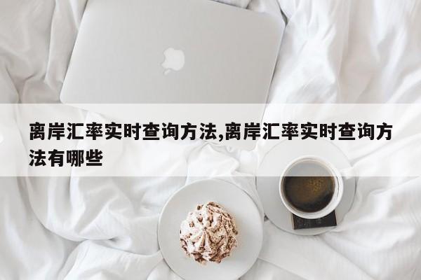 离岸汇率实时查询方法,离岸汇率实时查询方法有哪些